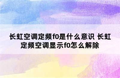 长虹空调定频f0是什么意识 长虹定频空调显示f0怎么解除